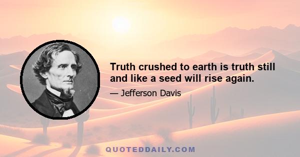 Truth crushed to earth is truth still and like a seed will rise again.