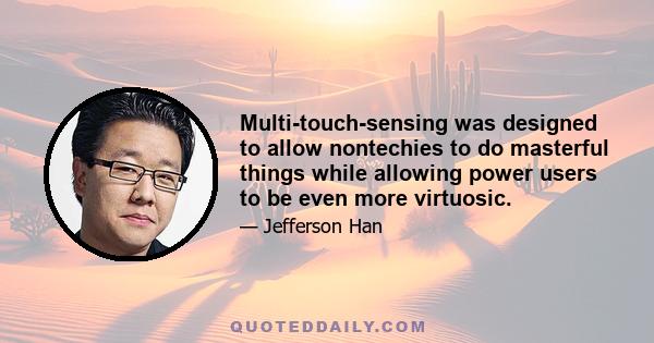 Multi-touch-sensing was designed to allow nontechies to do masterful things while allowing power users to be even more virtuosic.