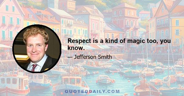 Respect is a kind of magic too, you know.