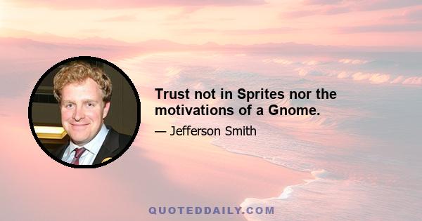 Trust not in Sprites nor the motivations of a Gnome.