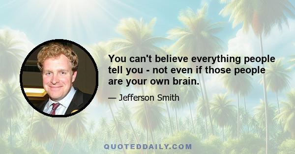 You can't believe everything people tell you - not even if those people are your own brain.