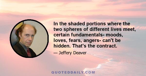 In the shaded portions where the two spheres of different lives meet, certain fundamentals- moods, loves, fears, angers- can't be hidden. That's the contract.