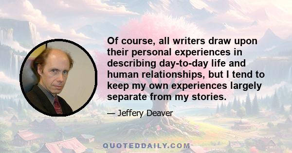 Of course, all writers draw upon their personal experiences in describing day-to-day life and human relationships, but I tend to keep my own experiences largely separate from my stories.