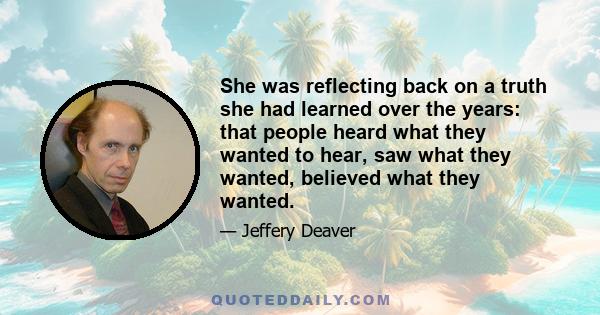 She was reflecting back on a truth she had learned over the years: that people heard what they wanted to hear, saw what they wanted, believed what they wanted.