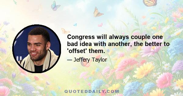 Congress will always couple one bad idea with another, the better to 'offset' them.