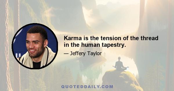 Karma is the tension of the thread in the human tapestry.