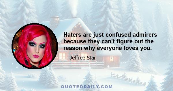 Haters are just confused admirers because they can't figure out the reason why everyone loves you.