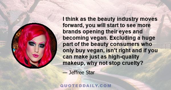 I think as the beauty industry moves forward, you will start to see more brands opening their eyes and becoming vegan. Excluding a huge part of the beauty consumers who only buy vegan, isn't right and if you can make