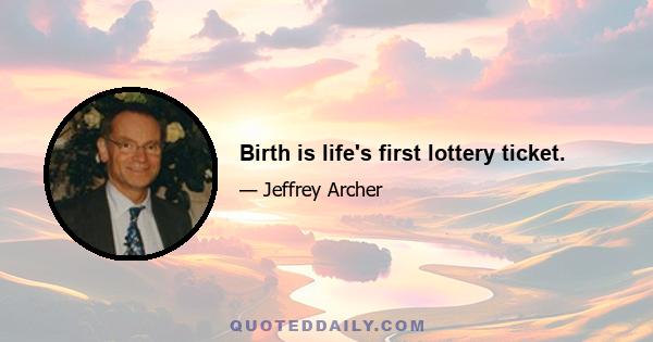 Birth is life's first lottery ticket.