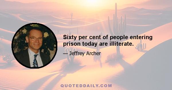 Sixty per cent of people entering prison today are illiterate.