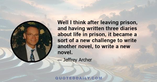 Well I think after leaving prison, and having written three diaries about life in prison, it became a sort of a new challenge to write another novel, to write a new novel.