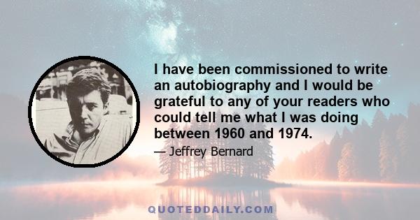 I have been commissioned to write an autobiography and I would be grateful to any of your readers who could tell me what I was doing between 1960 and 1974.