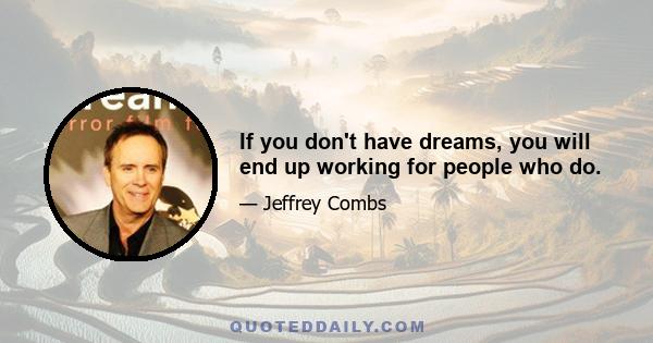 If you don't have dreams, you will end up working for people who do.