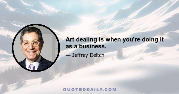 Art dealing is when you're doing it as a business.