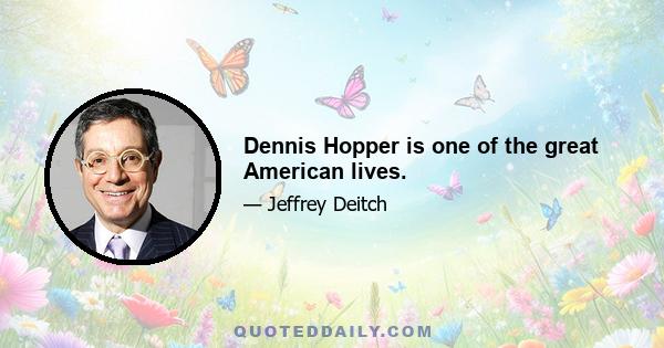 Dennis Hopper is one of the great American lives.