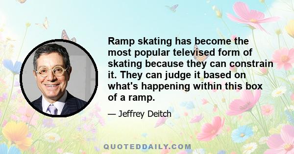 Ramp skating has become the most popular televised form of skating because they can constrain it. They can judge it based on what's happening within this box of a ramp.