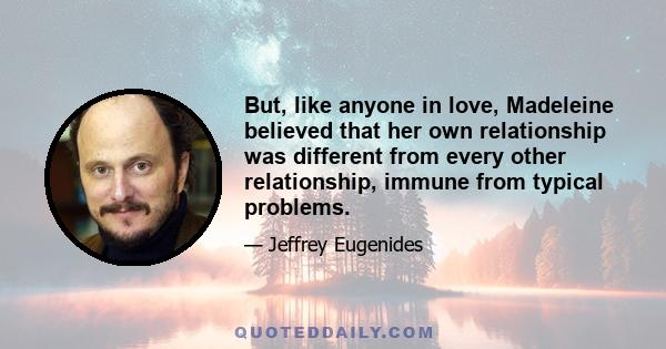 But, like anyone in love, Madeleine believed that her own relationship was different from every other relationship, immune from typical problems.