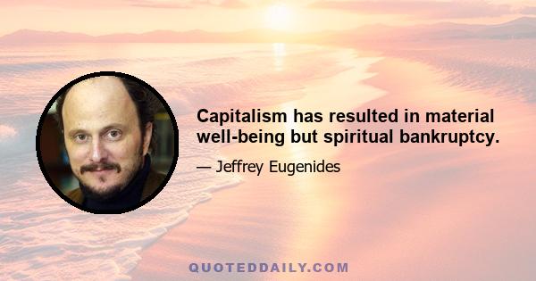 Capitalism has resulted in material well-being but spiritual bankruptcy.