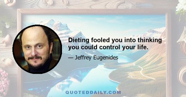 Dieting fooled you into thinking you could control your life.