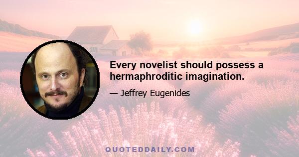 Every novelist should possess a hermaphroditic imagination.