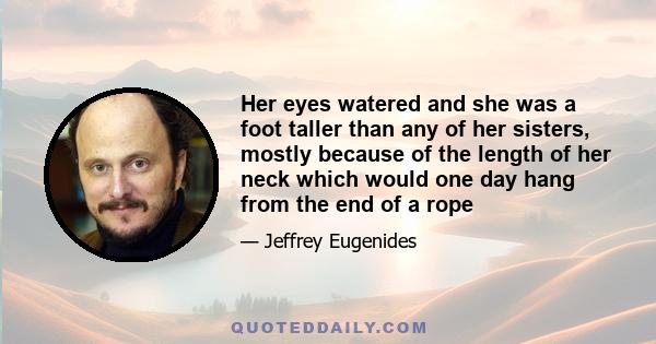 Her eyes watered and she was a foot taller than any of her sisters, mostly because of the length of her neck which would one day hang from the end of a rope