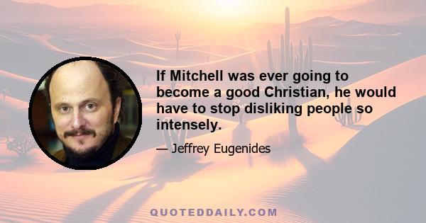 If Mitchell was ever going to become a good Christian, he would have to stop disliking people so intensely.