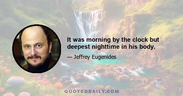 It was morning by the clock but deepest nighttime in his body.