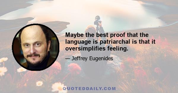 Maybe the best proof that the language is patriarchal is that it oversimplifies feeling.