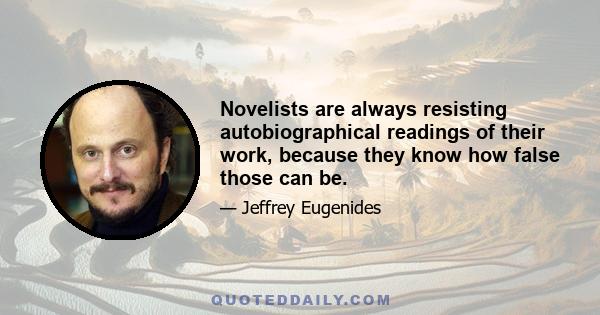 Novelists are always resisting autobiographical readings of their work, because they know how false those can be.