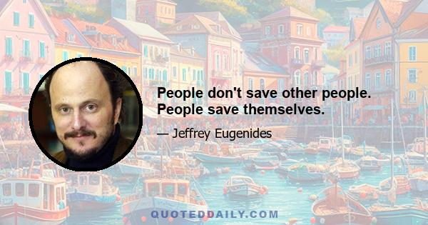 People don't save other people. People save themselves.