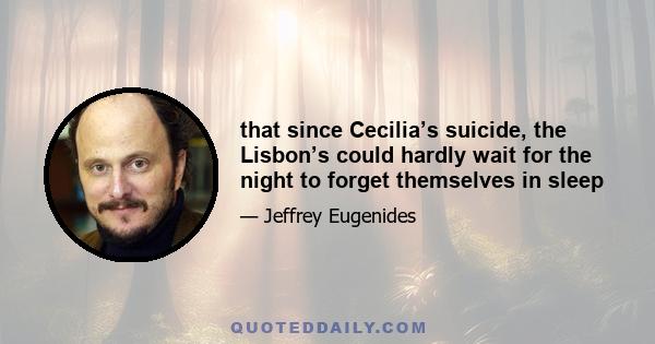 that since Cecilia’s suicide, the Lisbon’s could hardly wait for the night to forget themselves in sleep