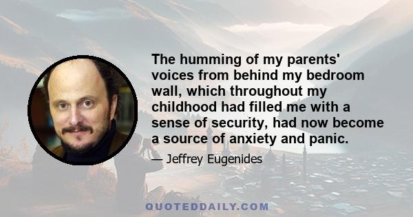 The humming of my parents' voices from behind my bedroom wall, which throughout my childhood had filled me with a sense of security, had now become a source of anxiety and panic.