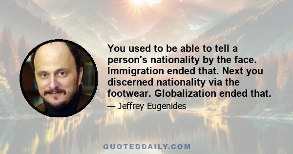 You used to be able to tell a person's nationality by the face. Immigration ended that. Next you discerned nationality via the footwear. Globalization ended that.