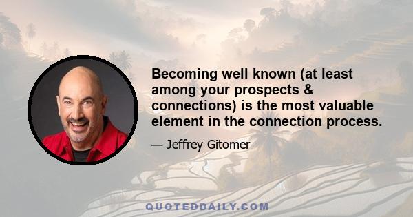 Becoming well known (at least among your prospects & connections) is the most valuable element in the connection process.