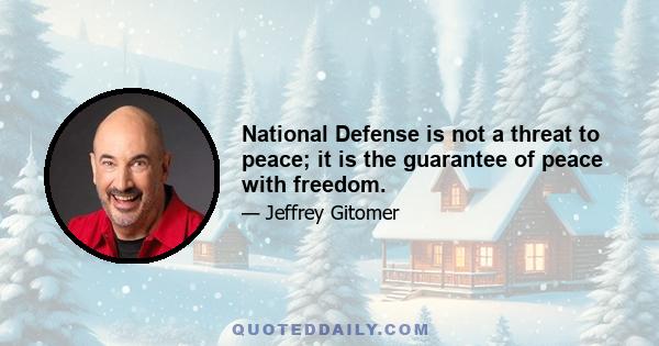 National Defense is not a threat to peace; it is the guarantee of peace with freedom.