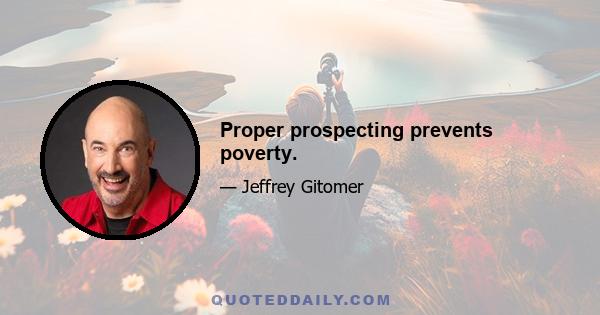 Proper prospecting prevents poverty.