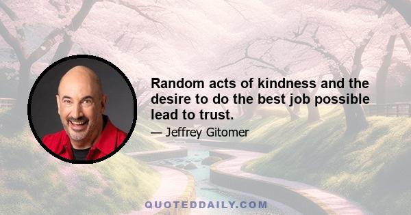 Random acts of kindness and the desire to do the best job possible lead to trust.