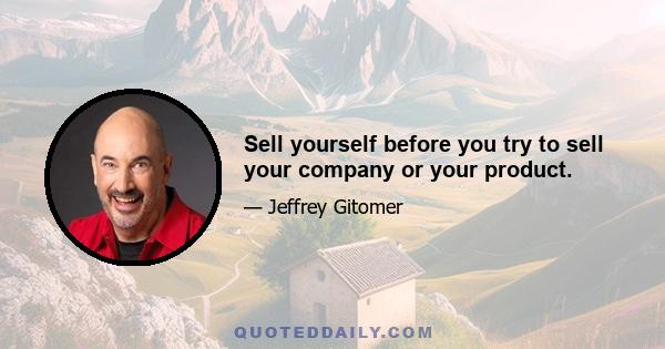 Sell yourself before you try to sell your company or your product.