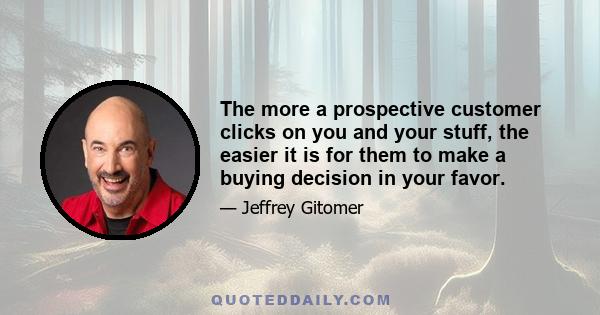 The more a prospective customer clicks on you and your stuff, the easier it is for them to make a buying decision in your favor.