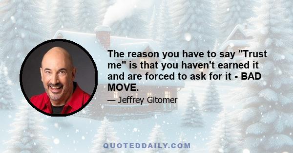 The reason you have to say Trust me is that you haven't earned it and are forced to ask for it - BAD MOVE.