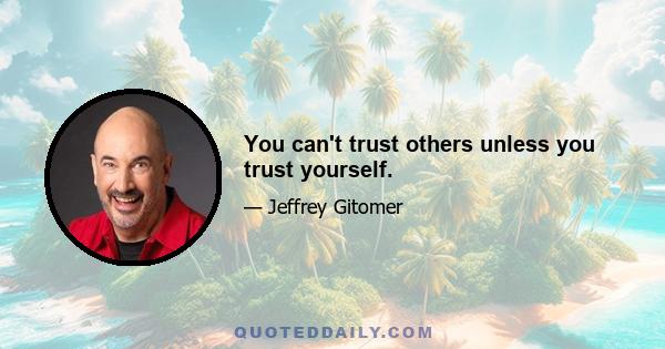 You can't trust others unless you trust yourself.