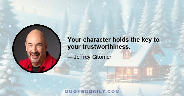 Your character holds the key to your trustworthiness.