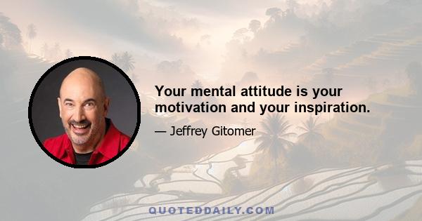 Your mental attitude is your motivation and your inspiration.