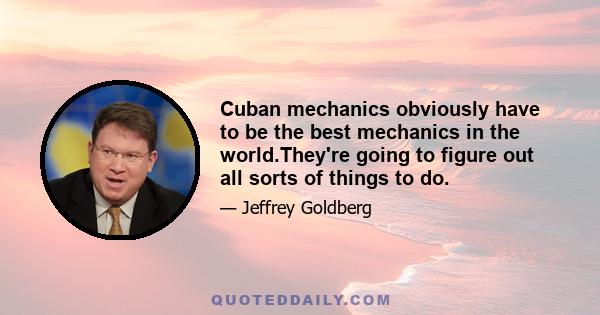 Cuban mechanics obviously have to be the best mechanics in the world.They're going to figure out all sorts of things to do.