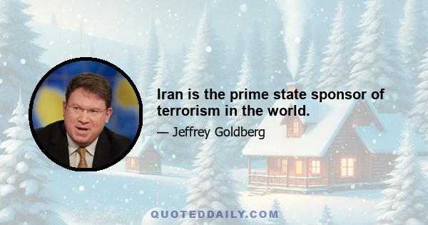 Iran is the prime state sponsor of terrorism in the world.