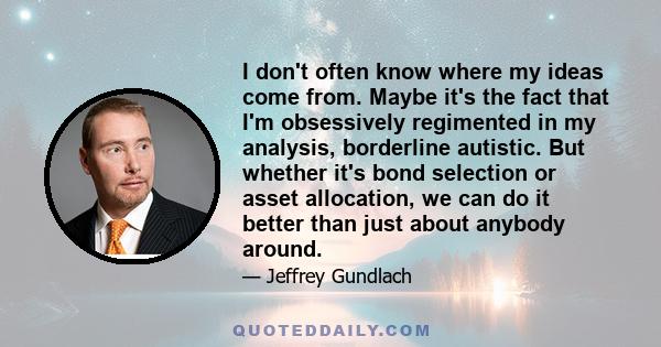 I don't often know where my ideas come from. Maybe it's the fact that I'm obsessively regimented in my analysis, borderline autistic. But whether it's bond selection or asset allocation, we can do it better than just