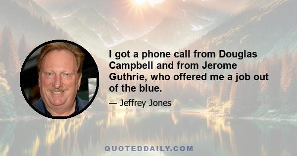 I got a phone call from Douglas Campbell and from Jerome Guthrie, who offered me a job out of the blue.