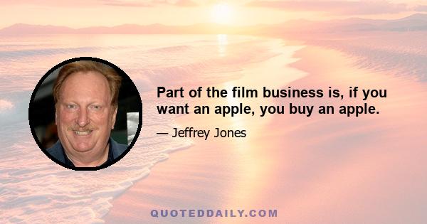 Part of the film business is, if you want an apple, you buy an apple.