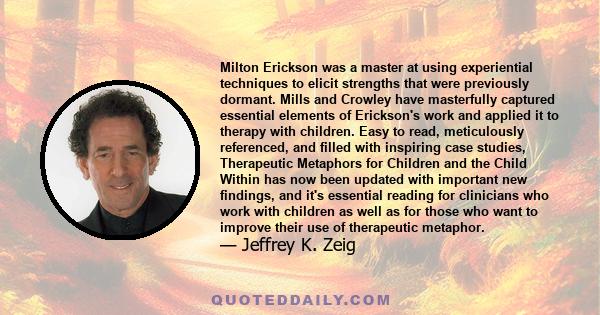 Milton Erickson was a master at using experiential techniques to elicit strengths that were previously dormant. Mills and Crowley have masterfully captured essential elements of Erickson's work and applied it to therapy 