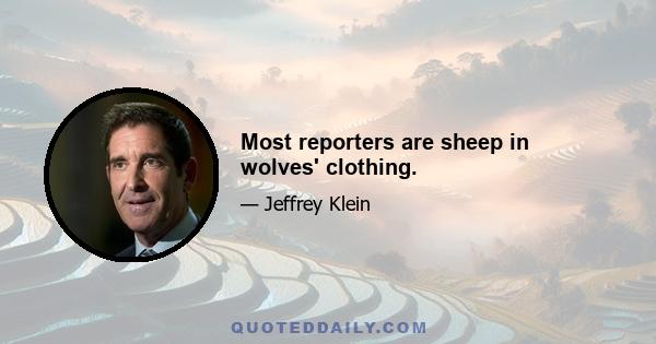 Most reporters are sheep in wolves' clothing.